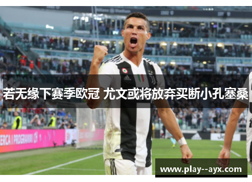 若无缘下赛季欧冠 尤文或将放弃买断小孔塞桑