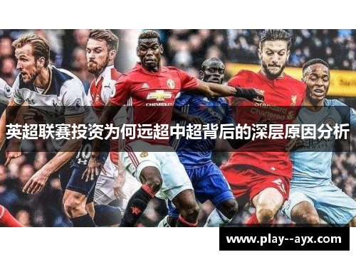 英超联赛投资为何远超中超背后的深层原因分析