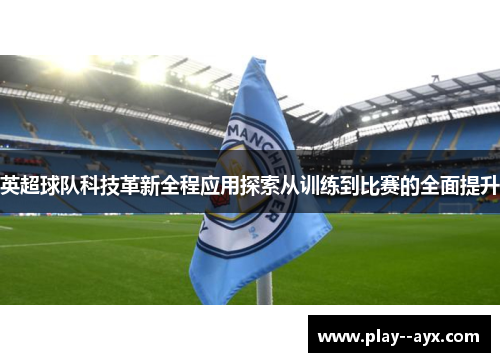 英超球队科技革新全程应用探索从训练到比赛的全面提升