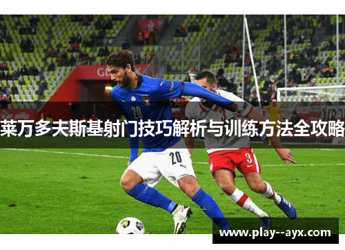 莱万多夫斯基射门技巧解析与训练方法全攻略