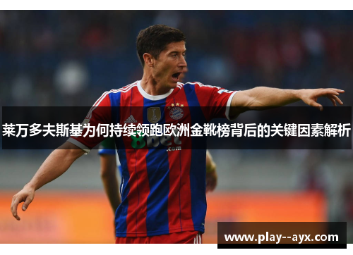 莱万多夫斯基为何持续领跑欧洲金靴榜背后的关键因素解析