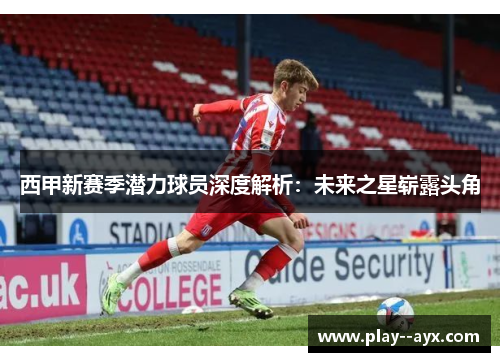 西甲新赛季潜力球员深度解析：未来之星崭露头角