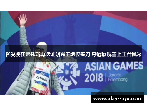 谷爱凌在崇礼站再次证明霸主地位实力 夺冠展现雪上王者风采