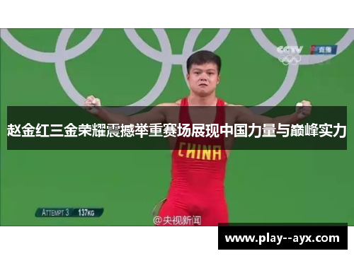 赵金红三金荣耀震撼举重赛场展现中国力量与巅峰实力