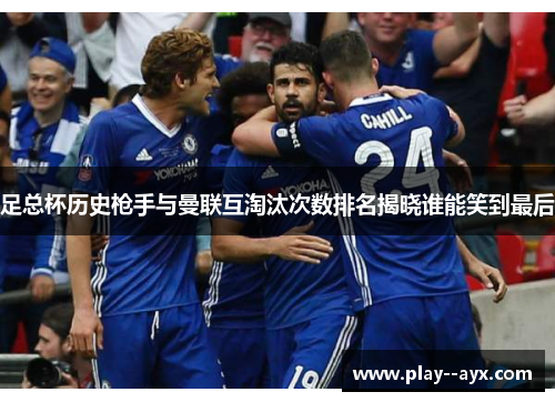 足总杯历史枪手与曼联互淘汰次数排名揭晓谁能笑到最后