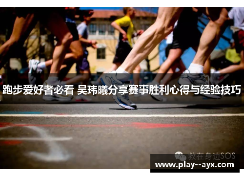 跑步爱好者必看 吴玮曦分享赛事胜利心得与经验技巧