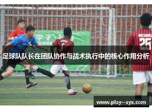 足球队队长在团队协作与战术执行中的核心作用分析