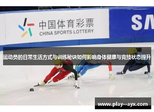 运动员的日常生活方式与训练秘诀如何影响身体健康与竞技状态提升