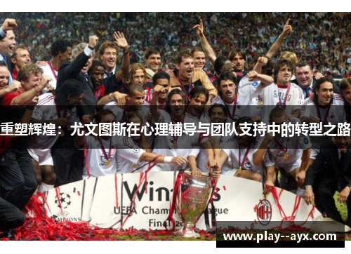 重塑辉煌：尤文图斯在心理辅导与团队支持中的转型之路