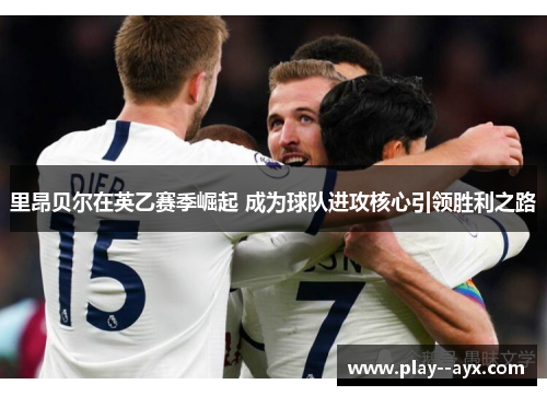 里昂贝尔在英乙赛季崛起 成为球队进攻核心引领胜利之路