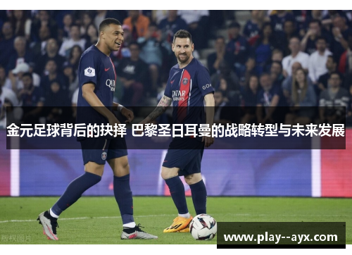金元足球背后的抉择 巴黎圣日耳曼的战略转型与未来发展