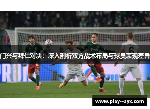门兴与拜仁对决：深入剖析双方战术布局与球员表现差异
