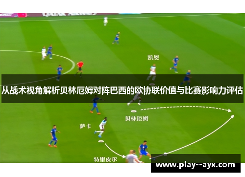 从战术视角解析贝林厄姆对阵巴西的欧协联价值与比赛影响力评估