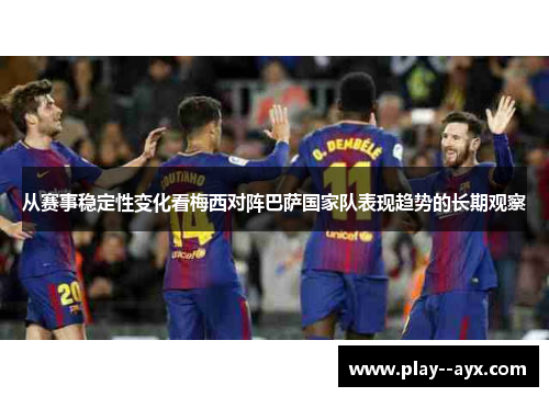 从赛事稳定性变化看梅西对阵巴萨国家队表现趋势的长期观察