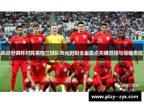凯恩世俱杯对阵英格兰球队高光时刻全面盘点关键进球与领袖表现 凯恩世俱杯对阵英格兰球队高光时刻全面盘点关键进球与领袖表现