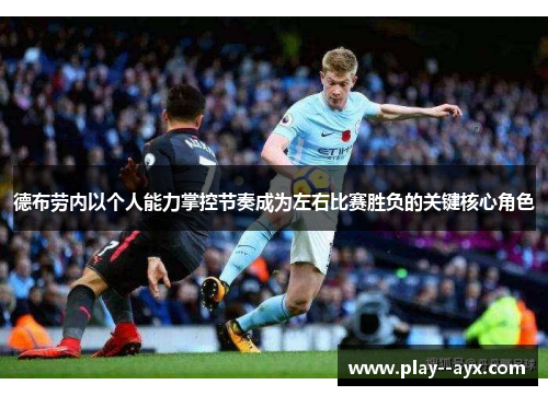德布劳内以个人能力掌控节奏成为左右比赛胜负的关键核心角色