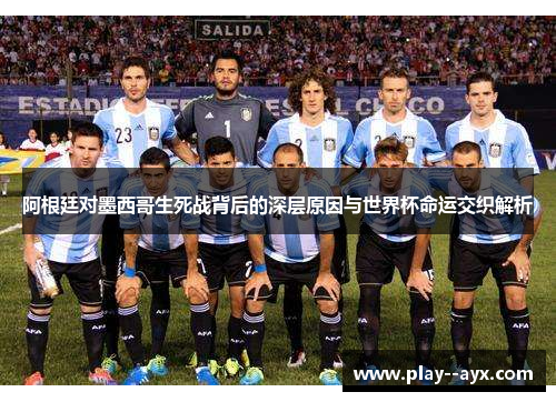 阿根廷对墨西哥生死战背后的深层原因与世界杯命运交织解析