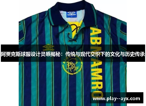 阿贾克斯球服设计灵感揭秘：传统与现代交织下的文化与历史传承