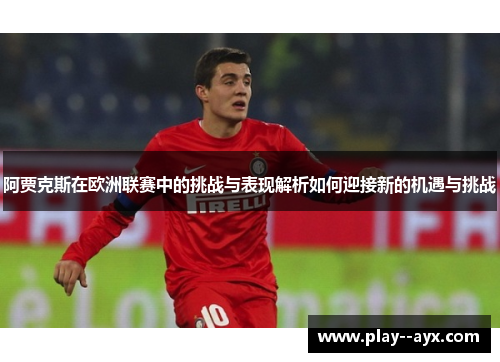 阿贾克斯在欧洲联赛中的挑战与表现解析如何迎接新的机遇与挑战