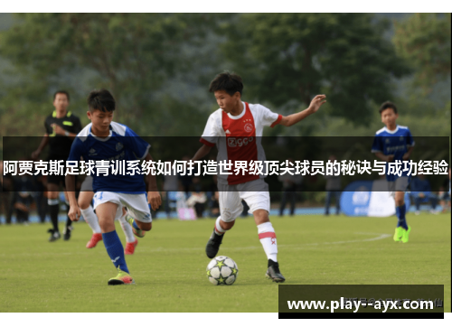 阿贾克斯足球青训系统如何打造世界级顶尖球员的秘诀与成功经验 阿贾克斯足球青训系统如何打造世界级顶尖球员的秘诀与成功经验