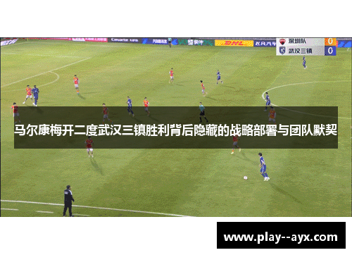 马尔康梅开二度武汉三镇胜利背后隐藏的战略部署与团队默契 马尔康梅开二度武汉三镇胜利背后隐藏的战略部署与团队默契