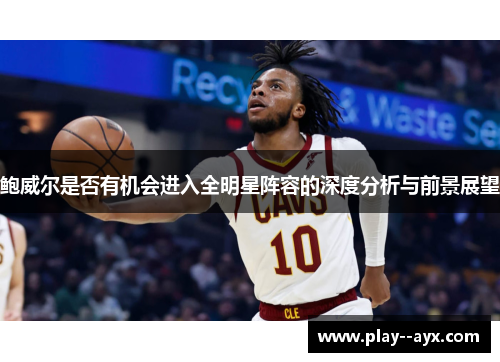 鲍威尔是否有机会进入全明星阵容的深度分析与前景展望
