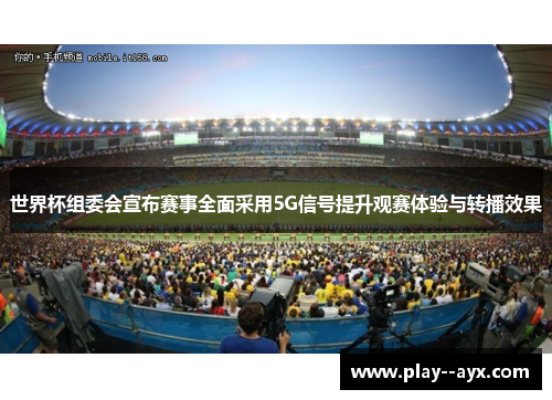 世界杯组委会宣布赛事全面采用5G信号提升观赛体验与转播效果