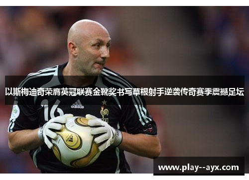 以斯梅迪奇荣膺英冠联赛金靴奖书写草根射手逆袭传奇赛季震撼足坛
