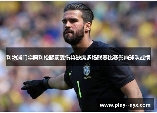 利物浦门将阿利松腿筋受伤将缺席多场联赛比赛影响球队战绩 利物浦门将阿利松腿筋受伤将缺席多场联赛比赛影响球队战绩