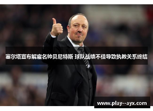 塞尔塔宣布解雇名帅贝尼特斯 球队战绩不佳导致执教关系终结