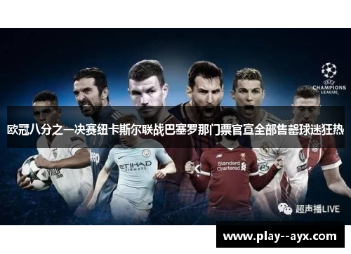 欧冠八分之一决赛纽卡斯尔联战巴塞罗那门票官宣全部售罄球迷狂热