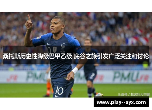 桑托斯历史性降级巴甲乙级 底谷之旅引发广泛关注和讨论