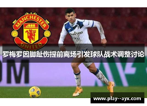罗梅罗因脚趾伤提前离场引发球队战术调整讨论