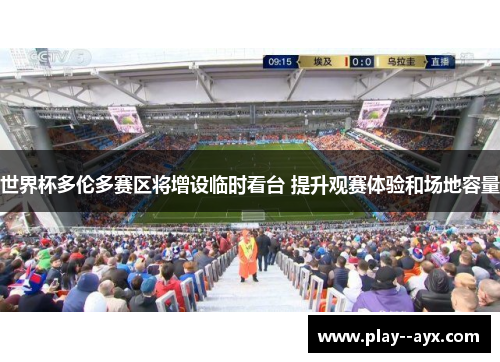 世界杯多伦多赛区将增设临时看台 提升观赛体验和场地容量