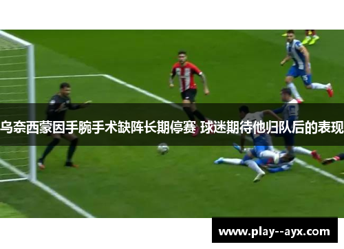 乌奈西蒙因手腕手术缺阵长期停赛 球迷期待他归队后的表现