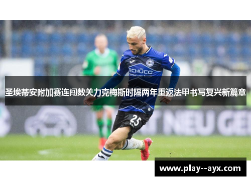 圣埃蒂安附加赛连闯数关力克梅斯时隔两年重返法甲书写复兴新篇章