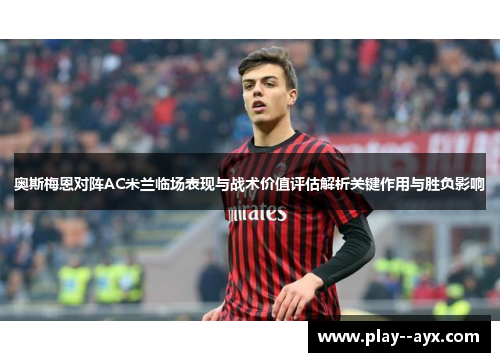 奥斯梅恩对阵AC米兰临场表现与战术价值评估解析关键作用与胜负影响