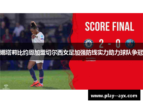 娜塔莉比约恩加盟切尔西女足加强防线实力助力球队争冠