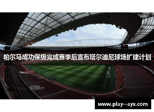 帕尔马成功保级完成赛季后宣布塔尔迪尼球场扩建计划