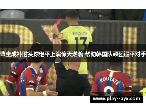 曹圭成补时头球绝平上演惊天逆袭 帮助韩国队顽强逼平对手