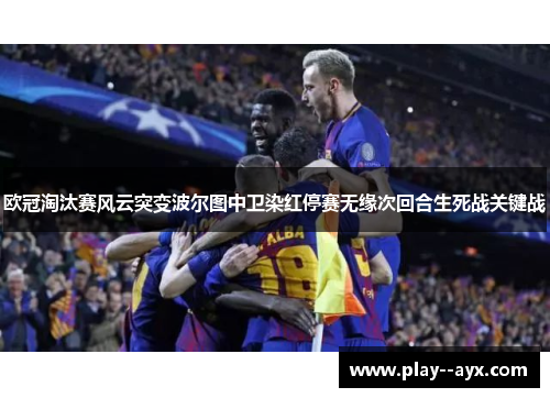 欧冠淘汰赛风云突变波尔图中卫染红停赛无缘次回合生死战关键战