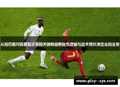 从姆巴佩对阵葡萄牙英超关键数据看胜负逻辑与战术博弈演变走向全景