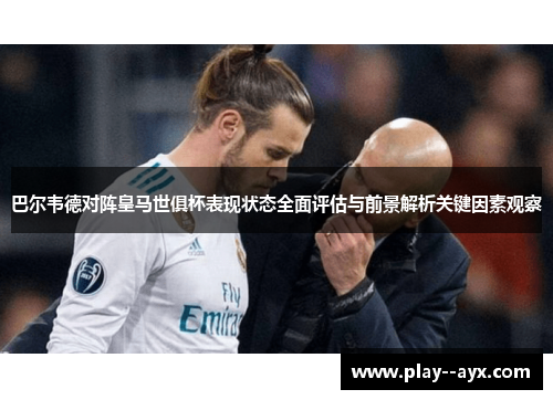 巴尔韦德对阵皇马世俱杯表现状态全面评估与前景解析关键因素观察