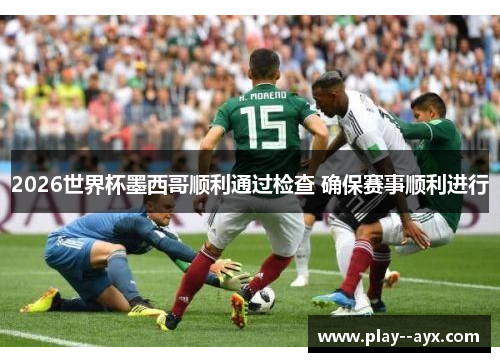 2026世界杯墨西哥顺利通过检查 确保赛事顺利进行