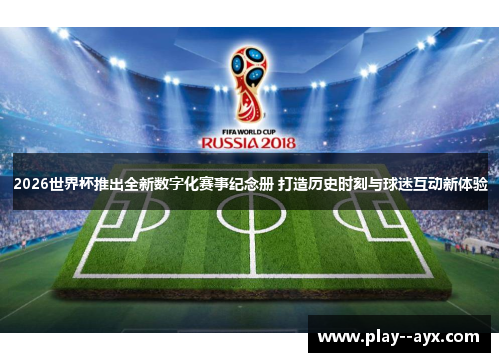 2026世界杯推出全新数字化赛事纪念册 打造历史时刻与球迷互动新体验