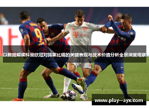 以数据解读科曼欧冠对阵莱比锡的关键表现与战术价值分析全景深度观察