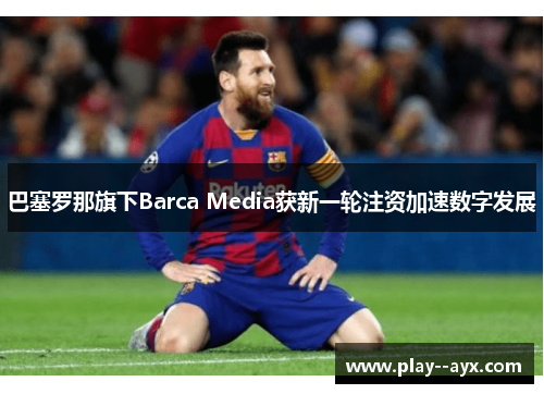 巴塞罗那旗下Barca Media获新一轮注资加速数字发展