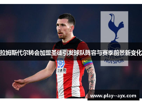 拉姆斯代尔转会加盟圣徒引发球队阵容与赛季前景新变化