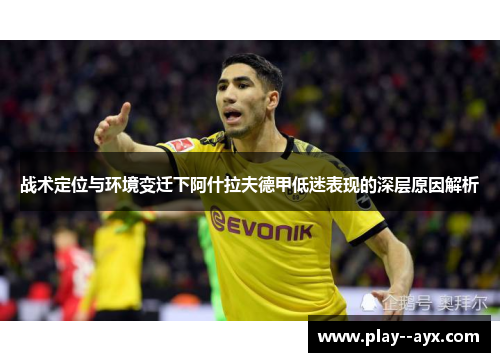 战术定位与环境变迁下阿什拉夫德甲低迷表现的深层原因解析 战术定位与环境变迁下阿什拉夫德甲低迷表现的深层原因解析