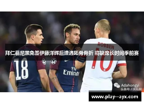 拜仁慕尼黑免签伊藤洋辉后遭遇跖骨骨折 将缺席长时间季前赛